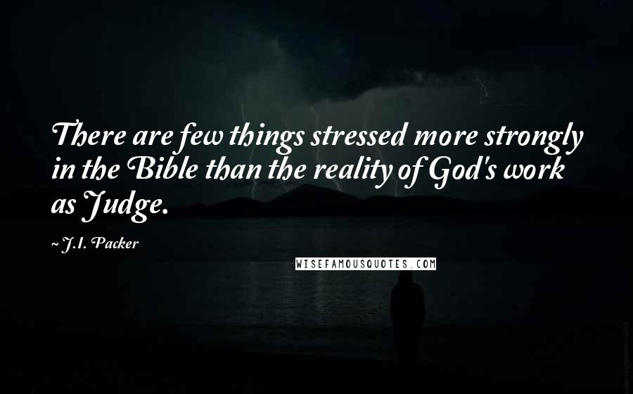 J.I. Packer Quotes: There are few things stressed more strongly in the Bible than the reality of God's work as Judge.