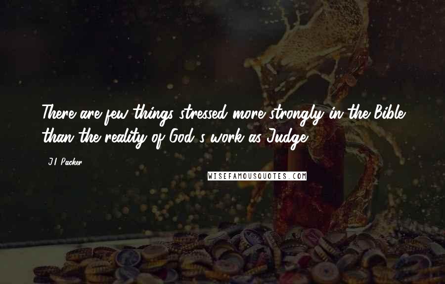 J.I. Packer Quotes: There are few things stressed more strongly in the Bible than the reality of God's work as Judge.