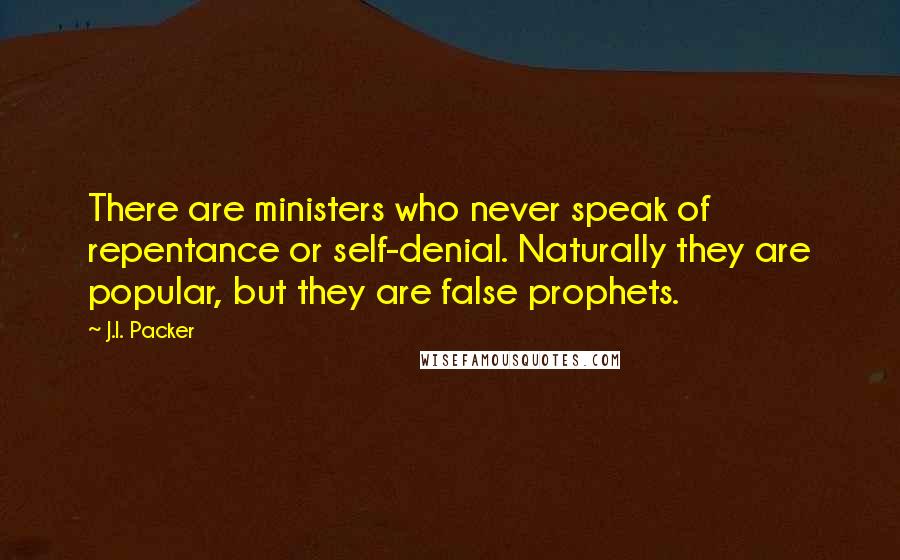 J.I. Packer Quotes: There are ministers who never speak of repentance or self-denial. Naturally they are popular, but they are false prophets.