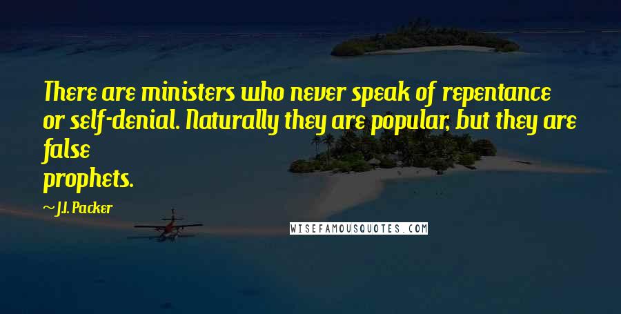 J.I. Packer Quotes: There are ministers who never speak of repentance or self-denial. Naturally they are popular, but they are false prophets.