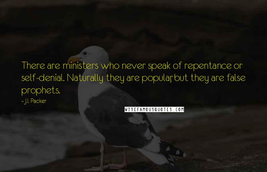 J.I. Packer Quotes: There are ministers who never speak of repentance or self-denial. Naturally they are popular, but they are false prophets.
