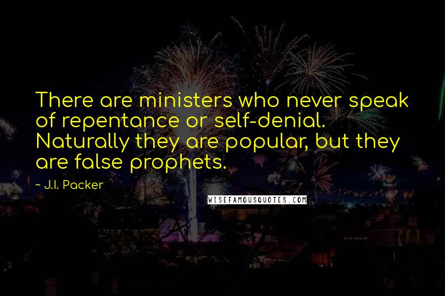 J.I. Packer Quotes: There are ministers who never speak of repentance or self-denial. Naturally they are popular, but they are false prophets.