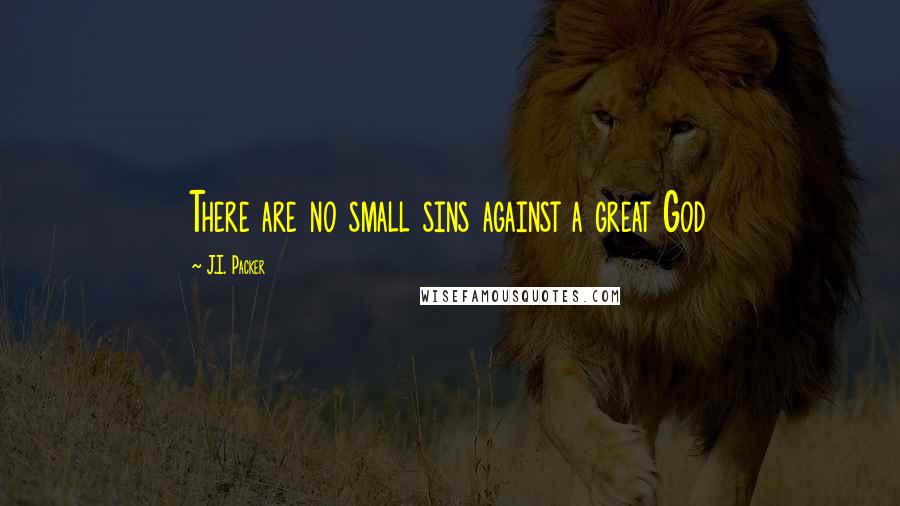 J.I. Packer Quotes: There are no small sins against a great God