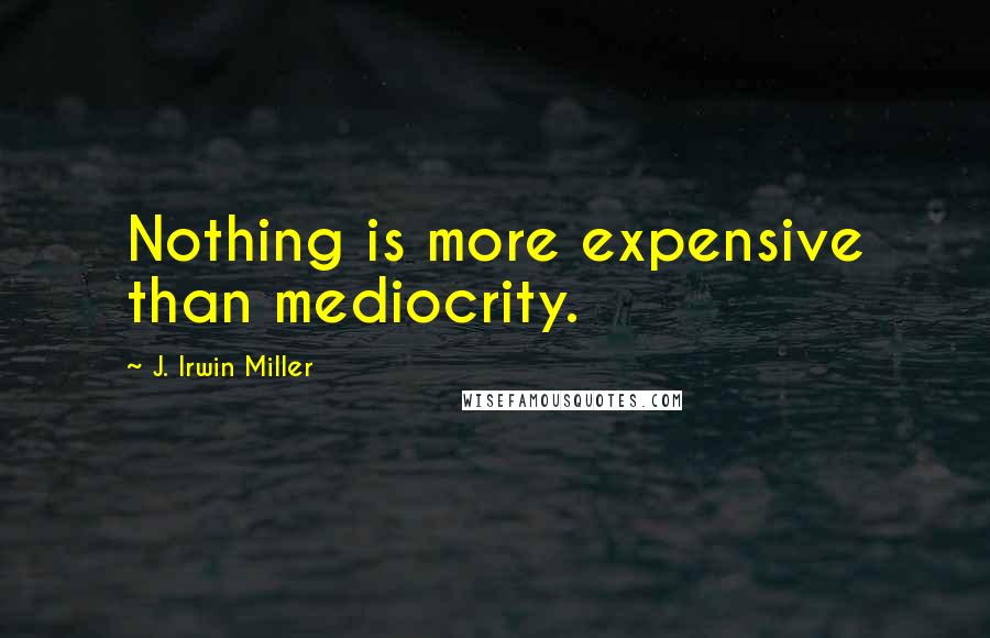 J. Irwin Miller Quotes: Nothing is more expensive than mediocrity.