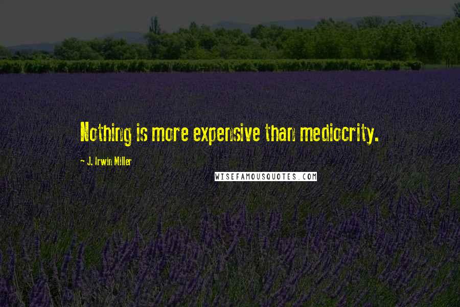 J. Irwin Miller Quotes: Nothing is more expensive than mediocrity.