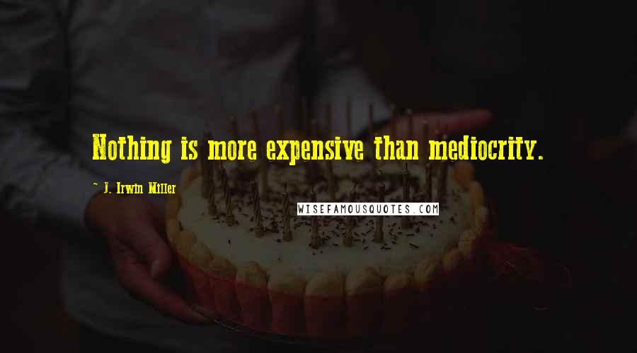 J. Irwin Miller Quotes: Nothing is more expensive than mediocrity.