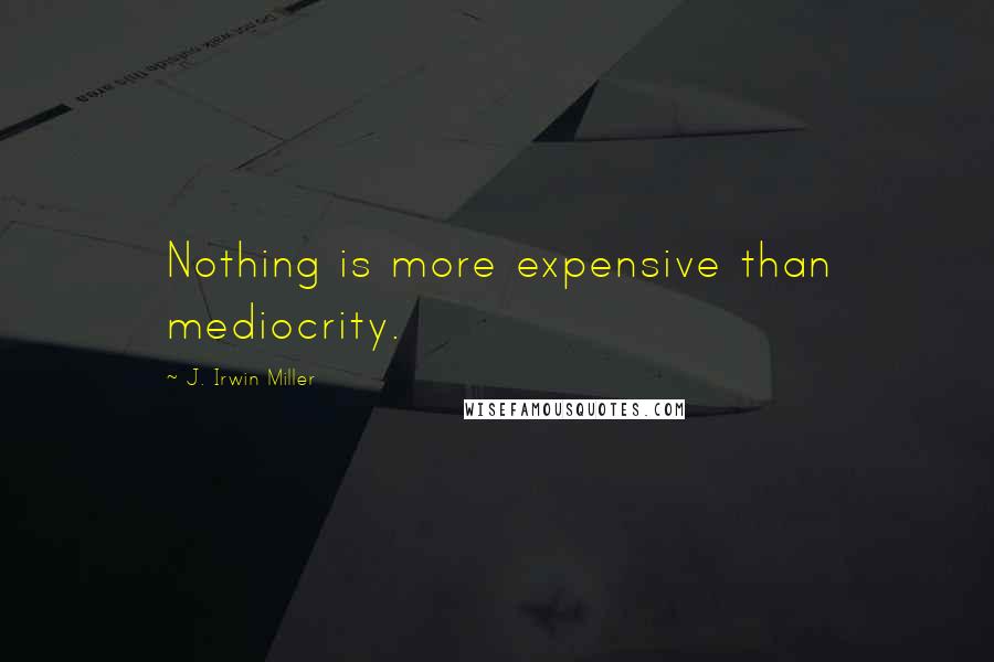 J. Irwin Miller Quotes: Nothing is more expensive than mediocrity.