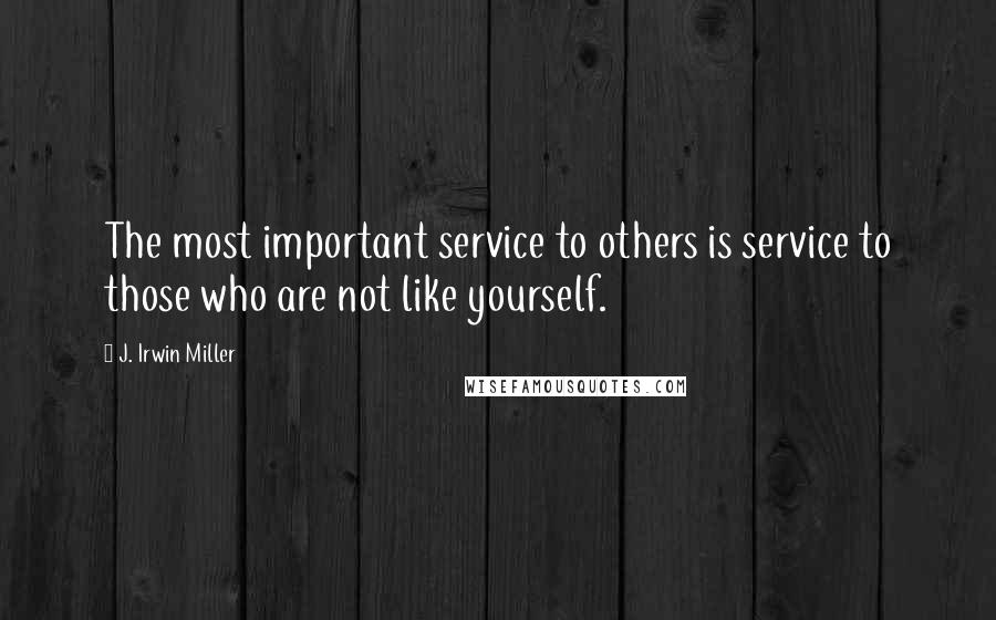 J. Irwin Miller Quotes: The most important service to others is service to those who are not like yourself.