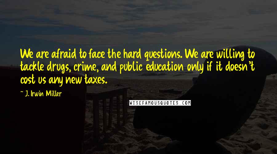J. Irwin Miller Quotes: We are afraid to face the hard questions. We are willing to tackle drugs, crime, and public education only if it doesn't cost us any new taxes.