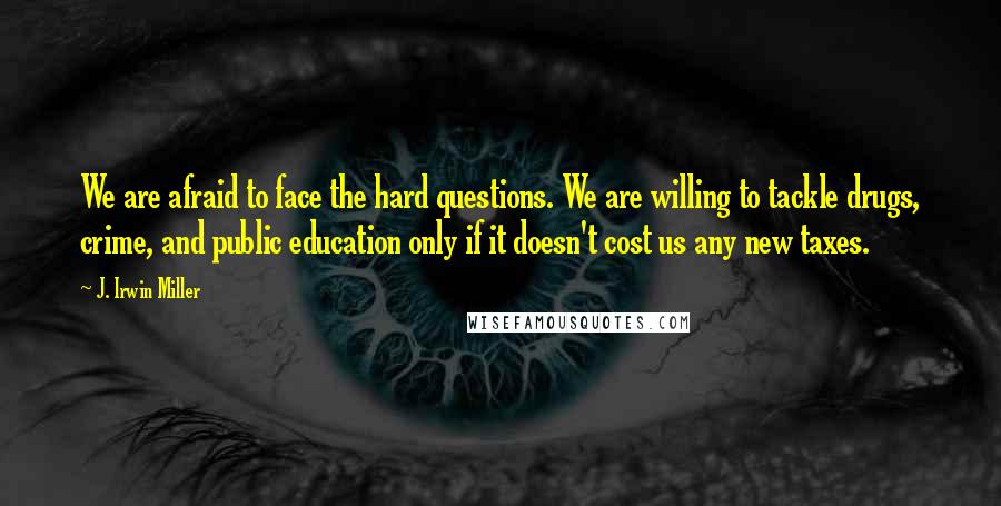 J. Irwin Miller Quotes: We are afraid to face the hard questions. We are willing to tackle drugs, crime, and public education only if it doesn't cost us any new taxes.