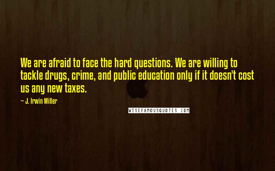 J. Irwin Miller Quotes: We are afraid to face the hard questions. We are willing to tackle drugs, crime, and public education only if it doesn't cost us any new taxes.