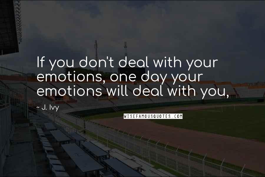 J. Ivy Quotes: If you don't deal with your emotions, one day your emotions will deal with you,