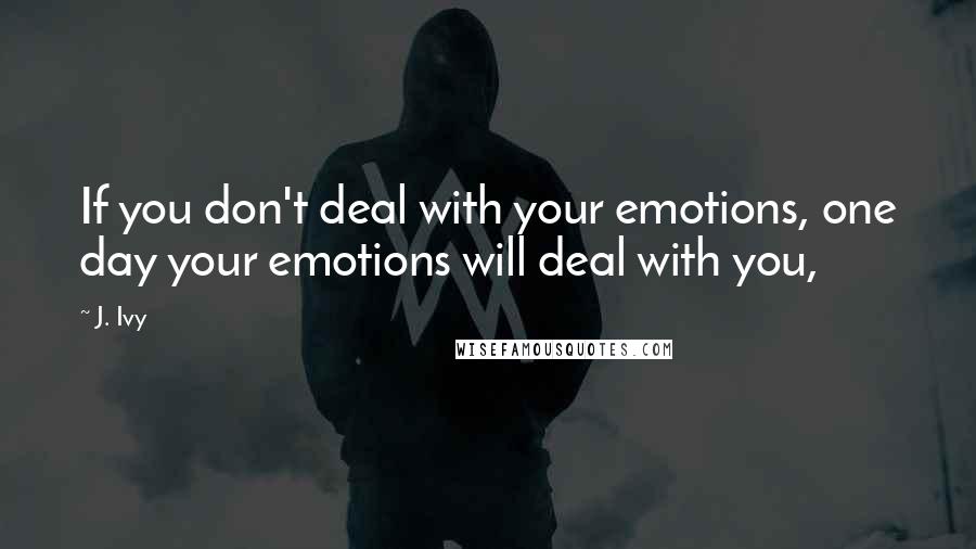 J. Ivy Quotes: If you don't deal with your emotions, one day your emotions will deal with you,