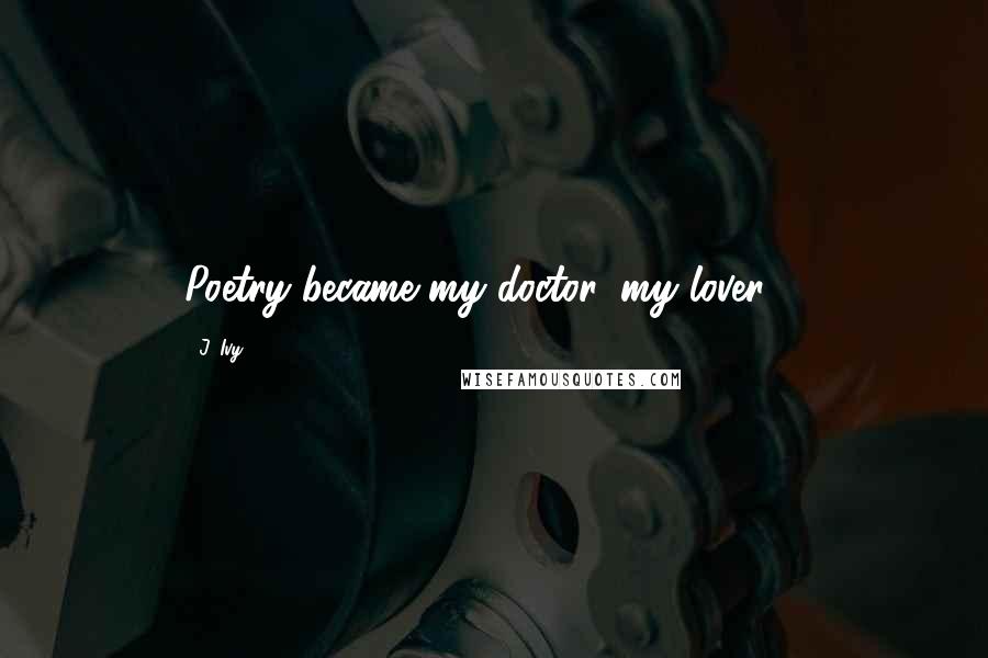 J. Ivy Quotes: Poetry became my doctor, my lover ...