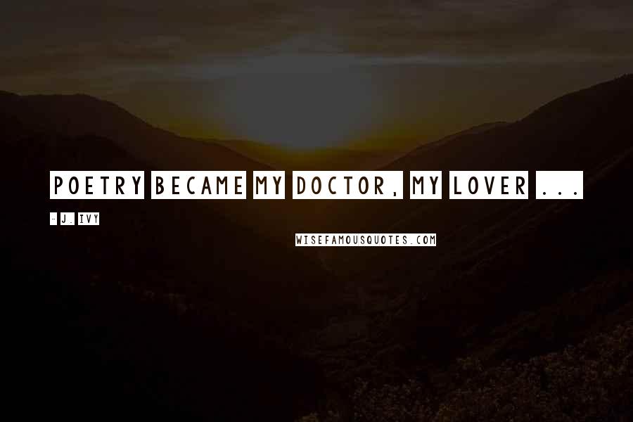J. Ivy Quotes: Poetry became my doctor, my lover ...
