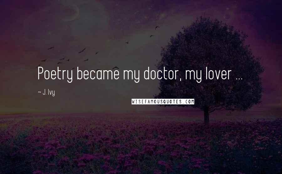 J. Ivy Quotes: Poetry became my doctor, my lover ...