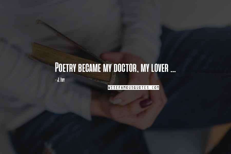 J. Ivy Quotes: Poetry became my doctor, my lover ...