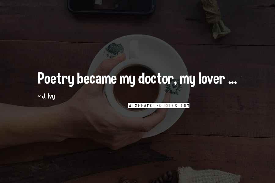 J. Ivy Quotes: Poetry became my doctor, my lover ...