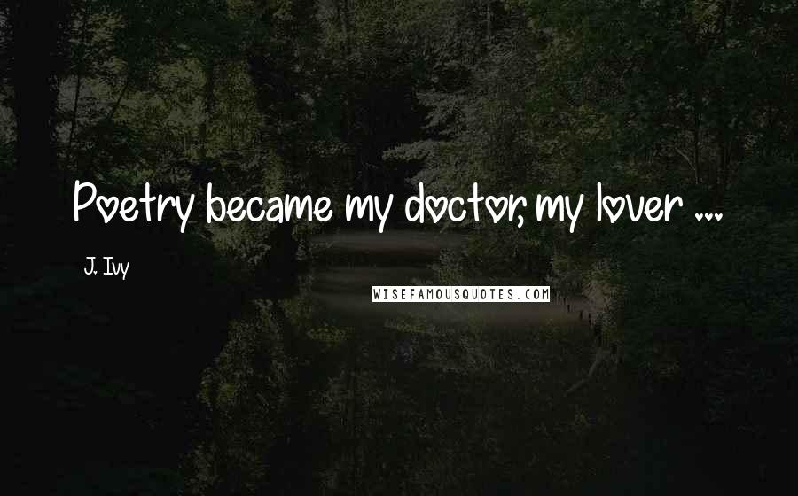 J. Ivy Quotes: Poetry became my doctor, my lover ...