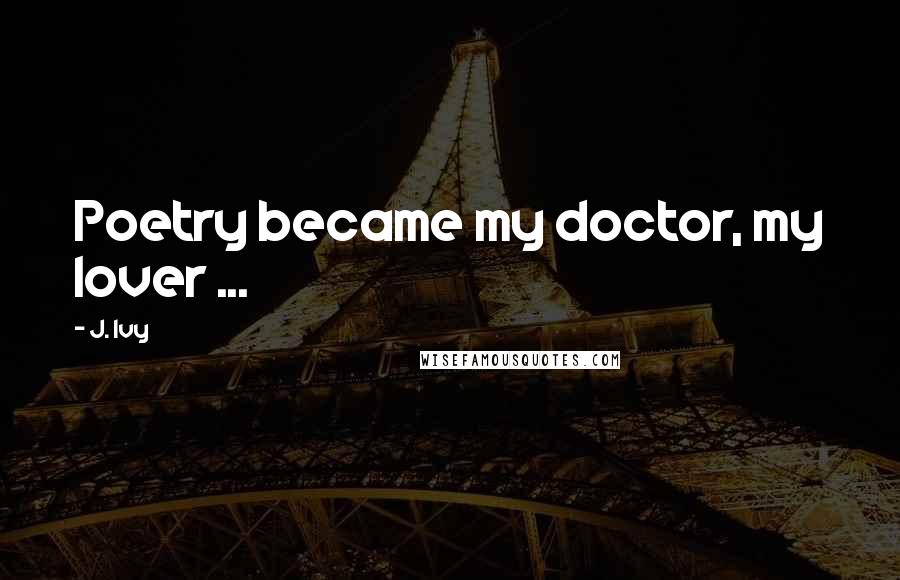 J. Ivy Quotes: Poetry became my doctor, my lover ...