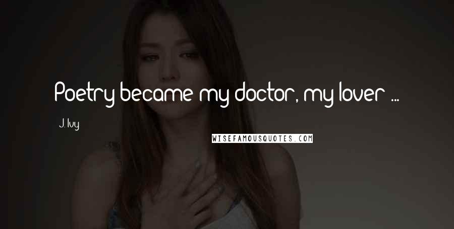 J. Ivy Quotes: Poetry became my doctor, my lover ...