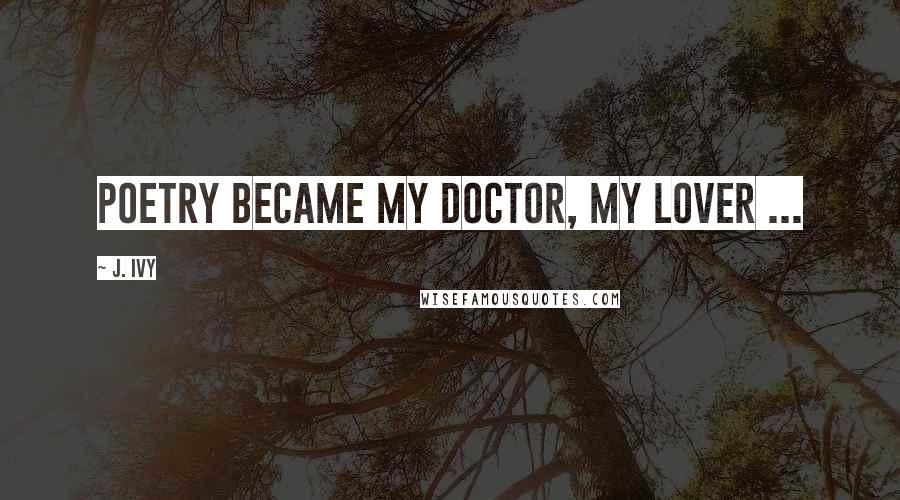 J. Ivy Quotes: Poetry became my doctor, my lover ...