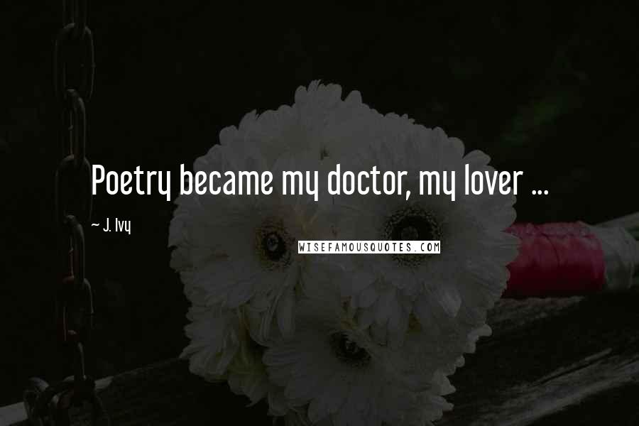 J. Ivy Quotes: Poetry became my doctor, my lover ...