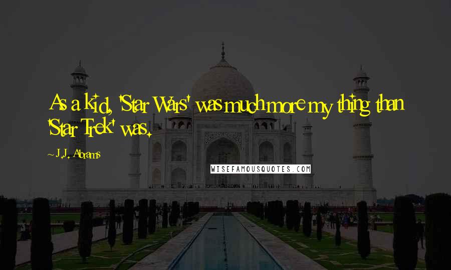 J.J. Abrams Quotes: As a kid, 'Star Wars' was much more my thing than 'Star Trek' was.