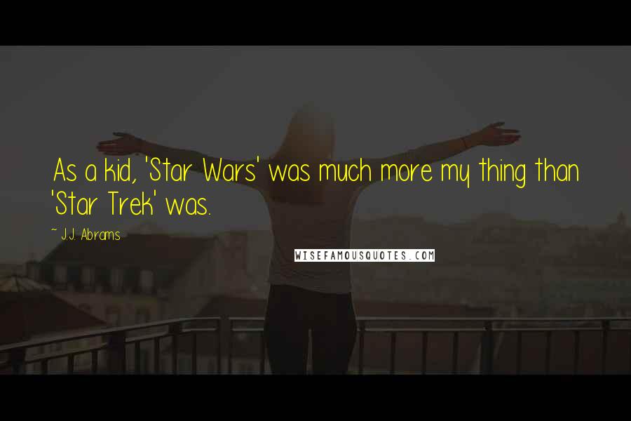 J.J. Abrams Quotes: As a kid, 'Star Wars' was much more my thing than 'Star Trek' was.