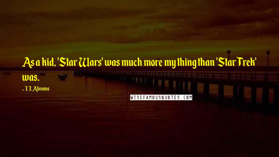 J.J. Abrams Quotes: As a kid, 'Star Wars' was much more my thing than 'Star Trek' was.