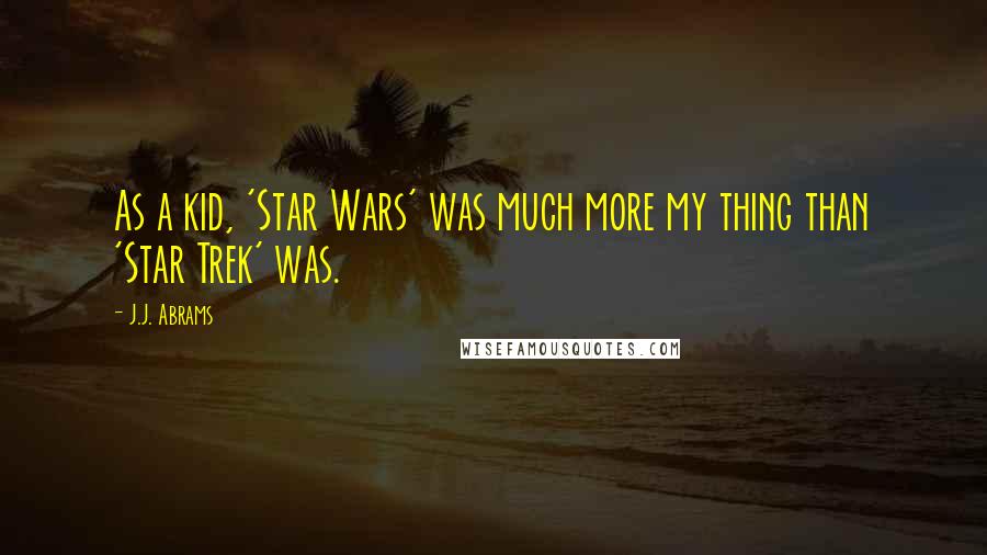 J.J. Abrams Quotes: As a kid, 'Star Wars' was much more my thing than 'Star Trek' was.