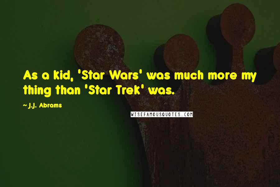 J.J. Abrams Quotes: As a kid, 'Star Wars' was much more my thing than 'Star Trek' was.