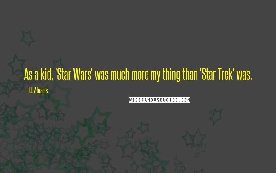 J.J. Abrams Quotes: As a kid, 'Star Wars' was much more my thing than 'Star Trek' was.
