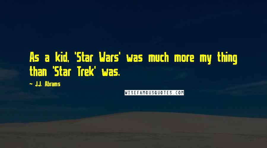 J.J. Abrams Quotes: As a kid, 'Star Wars' was much more my thing than 'Star Trek' was.