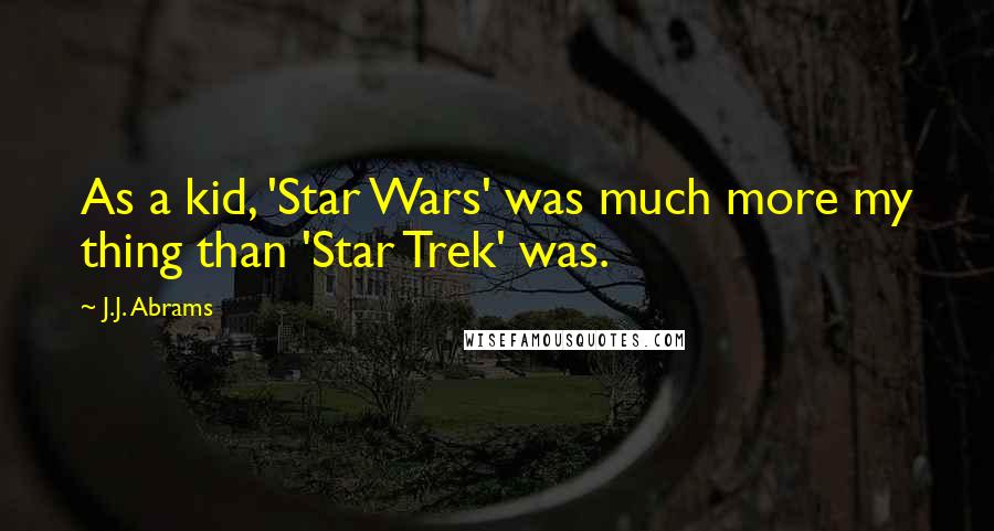 J.J. Abrams Quotes: As a kid, 'Star Wars' was much more my thing than 'Star Trek' was.