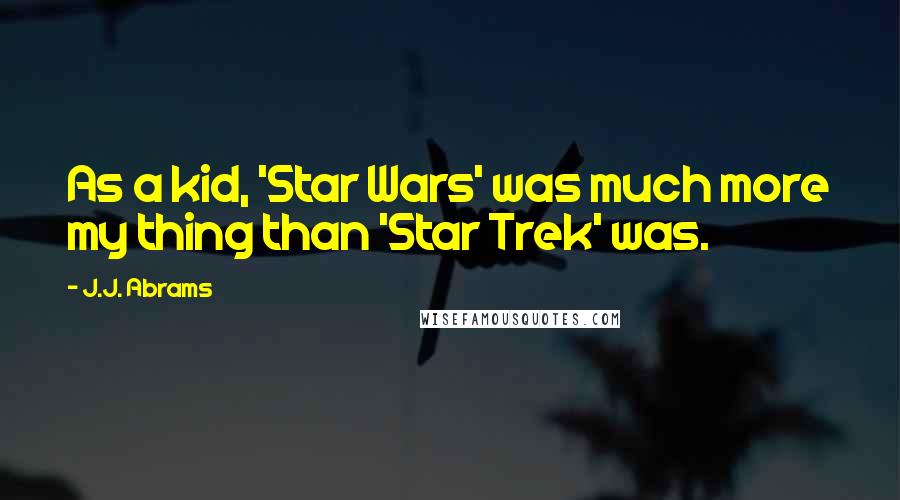 J.J. Abrams Quotes: As a kid, 'Star Wars' was much more my thing than 'Star Trek' was.