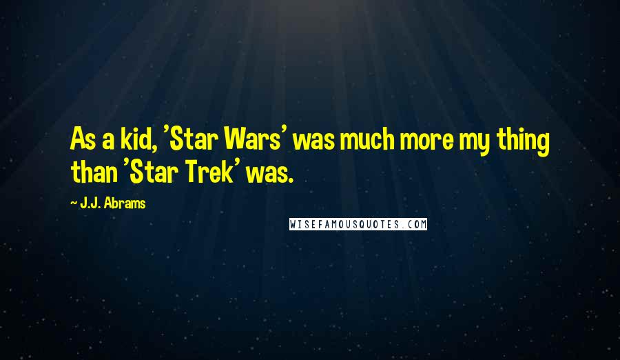 J.J. Abrams Quotes: As a kid, 'Star Wars' was much more my thing than 'Star Trek' was.