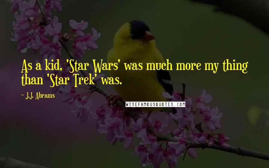 J.J. Abrams Quotes: As a kid, 'Star Wars' was much more my thing than 'Star Trek' was.