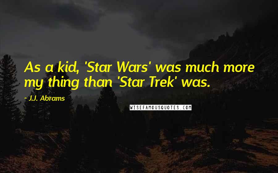 J.J. Abrams Quotes: As a kid, 'Star Wars' was much more my thing than 'Star Trek' was.