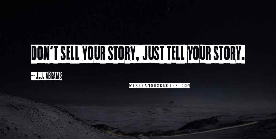 J.J. Abrams Quotes: Don't sell your story, just tell your story.