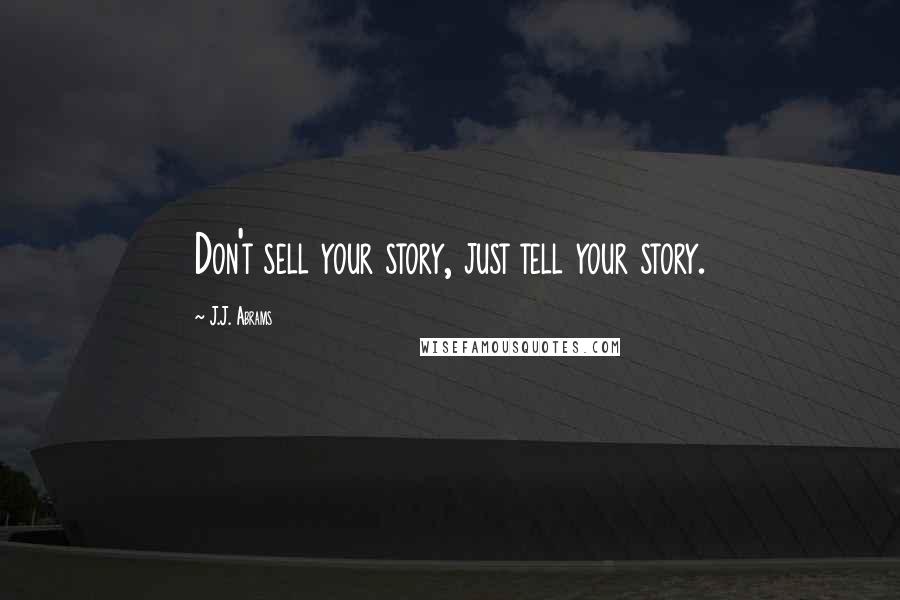 J.J. Abrams Quotes: Don't sell your story, just tell your story.