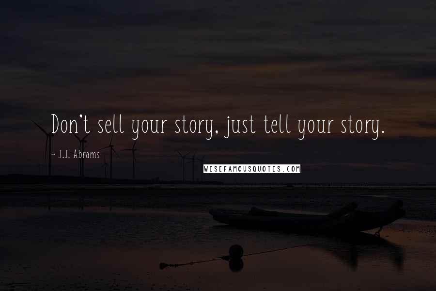 J.J. Abrams Quotes: Don't sell your story, just tell your story.