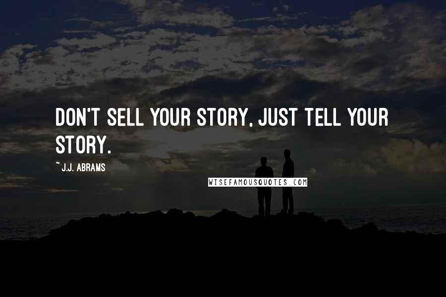 J.J. Abrams Quotes: Don't sell your story, just tell your story.