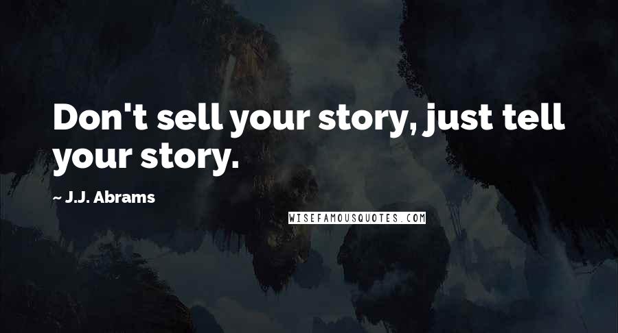 J.J. Abrams Quotes: Don't sell your story, just tell your story.