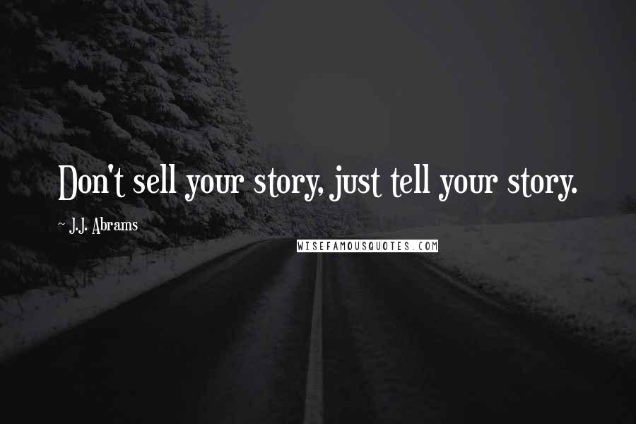 J.J. Abrams Quotes: Don't sell your story, just tell your story.