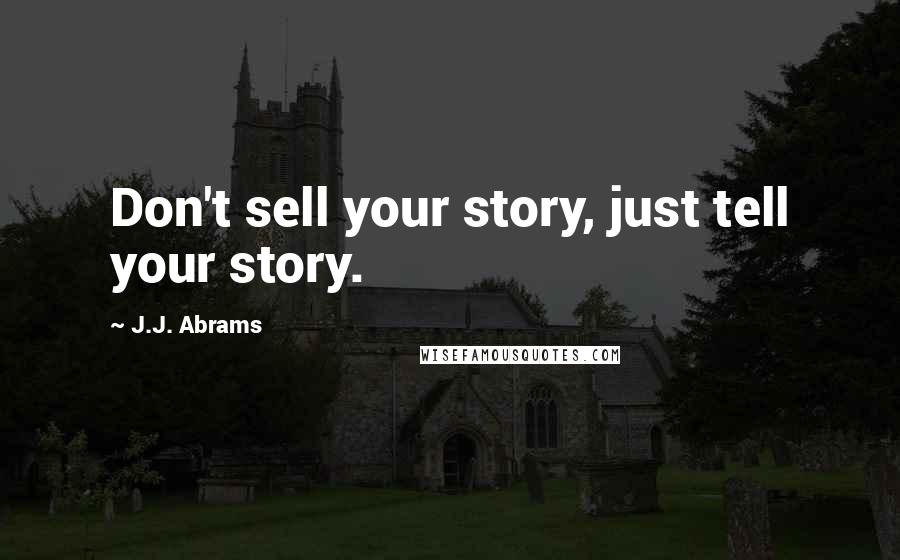 J.J. Abrams Quotes: Don't sell your story, just tell your story.