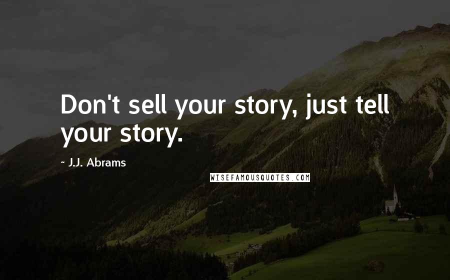 J.J. Abrams Quotes: Don't sell your story, just tell your story.
