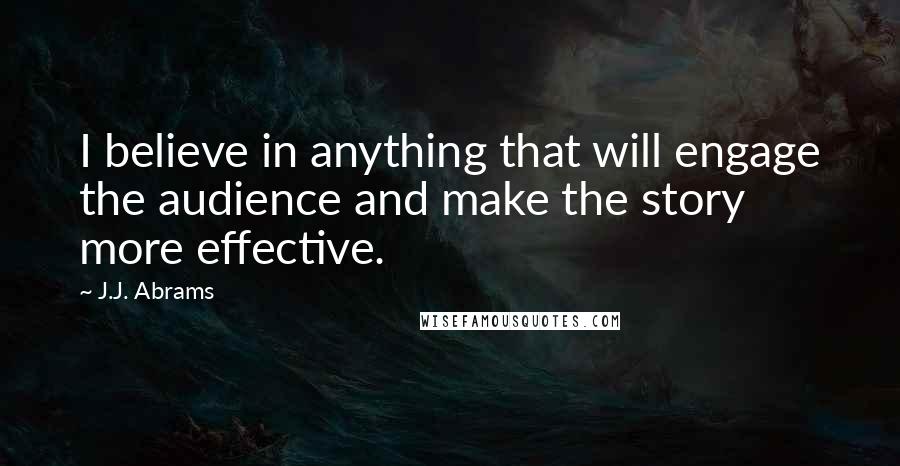 J.J. Abrams Quotes: I believe in anything that will engage the audience and make the story more effective.