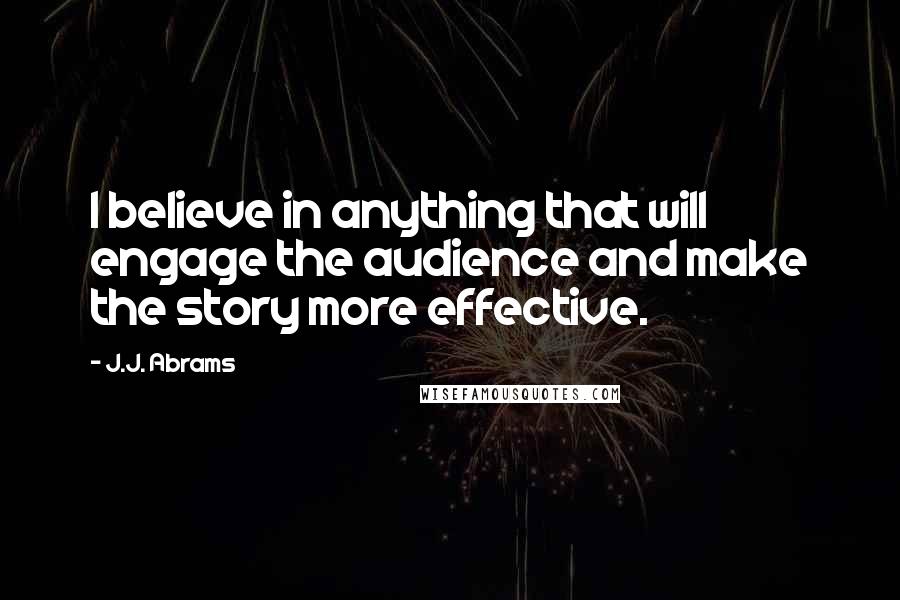 J.J. Abrams Quotes: I believe in anything that will engage the audience and make the story more effective.