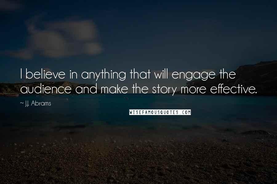 J.J. Abrams Quotes: I believe in anything that will engage the audience and make the story more effective.